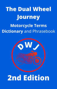 Title: The Dual Wheel Journey Motorcycle Terms Dictionary and Phrasebook (DWJ Dictionary, #2), Author: The Dual Wheel Journey