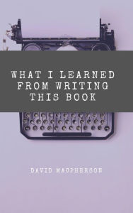 Title: What I Learned From Writing This Book, Author: David Macpherson