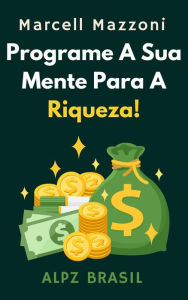 Title: Programe A Sua Mente Para A Riqueza! (Coleção Produtividade, #1), Author: Alpz Brasil