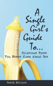 Title: A Single Girl's Guide to...Hilarious Facts You Never Knew About Sex, Author: Sarah Melland