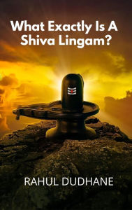 Title: What Exactly Is A Shiva Lingam?, Author: Rahul