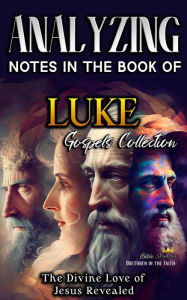 Title: Analyzing Notes in the Book of Luke: The Divine Love of Jesus Revealed (Notes in the New Testament, #3), Author: Bible Sermons