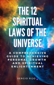 Title: The 12 Spiritual Laws of the Universe: A Comprehensive Guide to Achieving Personal Growth and Spiritual Enlightenment, Author: SERGIO RIJO