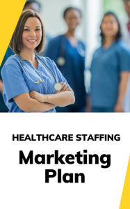 Title: Healthcare Staffing Marketing Plan, Author: Business Success Shop
