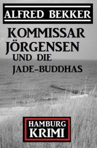 Title: Kommissar Jörgensen und die Jade-Buddhas: Kommissar Jörgensen Hamburg Krimi, Author: Alfred Bekker