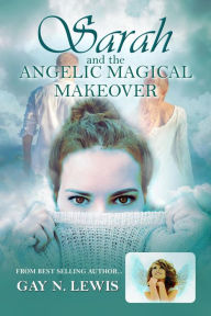 Title: Sarah and the Angelic Magical Makeover, Author: Gay N. Lewis