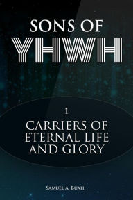 Title: Sons of YHWH: Carriers of Eternal Life and Glory, Author: Samuel A. Buah