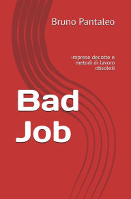 Title: Bad Job: imprese decotte e metodi di lavoro obsoleti, Author: Bruno Pantaleo