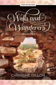 Title: Wells and Wanderers - Amorites (Light of Nations, #1), Author: Christine Dillon