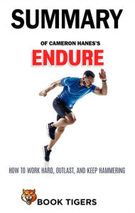 Title: Summary of Cameron Hanes's Endure How to Work Hard, Outlast, and Keep Hammering (Book Tigers Self Help and Success Summaries), Author: Book Tigers