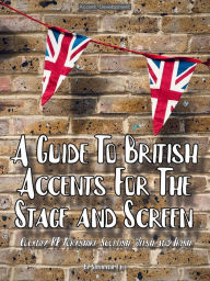 Title: A Guide To British Accents For The Stage and Screen - Cockney, RP, Yorkshire, Scottish, Welsh and Irish, Author: Stephanie Lam