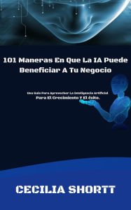 Title: 101 Maneras En Que La IA Puede Beneficiar A Tu Negocio, Author: Cecilia Shortt