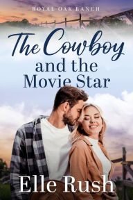 Title: The Cowboy and the Movie Star (Royal Oak Ranch Sweet Western Romance, #1), Author: Elle Rush