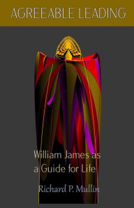 Title: Agreeable Leading: William James as a Guide for Life, Author: Richard P. Mullin