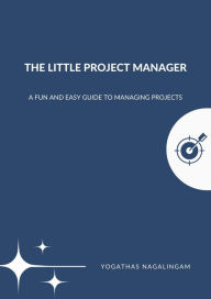 Title: The Little Project Manager : A Fun And Easy Guide To Managing Projects, Author: Yogathas Nagalingam