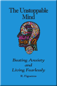 Title: The Unstoppable Mind: Beating Anxiety and Living Fearlessly, Author: R. Figueroa