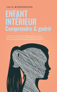 Title: Enfant intérieur - comprendre & guérir: Comment reconnaître les conflits non résolus en soi, entrer en contact avec son enfant intérieur, le renforcer et le guérir pour enfin s'épanouir en pleine forc, Author: Julia Wiederspohn