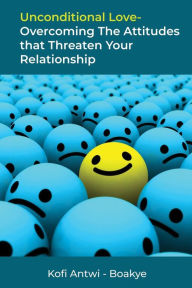 Title: Unconditional Love: Overcoming the Attitudes that Threaten Your Relationship, Author: Kofi Antwi - Boakye