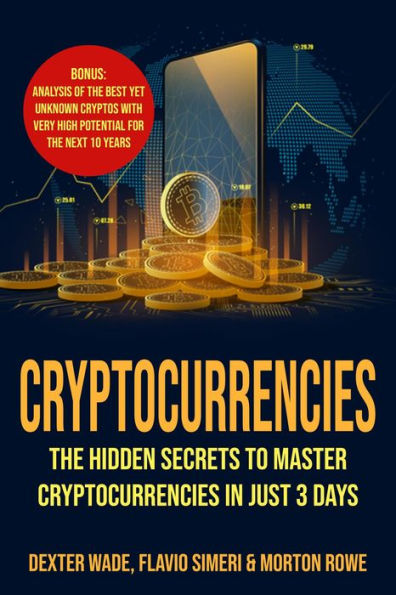 Cryptocurrencies: The Hidden Secrets to Master Cryptocurrencies in Just 3 Days. Bonus: Analysis of The Best Yet Unknown Cryptos with Very High Potential for The Next 10 Years