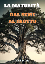 Title: La Maturità: Dal Seme al Frutto, Author: Ary S.