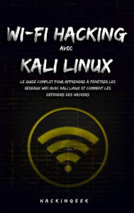 Title: WiFi hacking avec Kali Linux : le guide complet pour apprendre à pénétrer les réseaux WiFi avec Kali Linux et comment les défendre des hackers, Author: HackinGeeK Inc