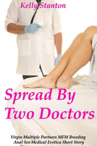 Title: Spread By Two Doctors (Virgin Multiple Partners MFM Breeding Anal Sex Medical Erotica Short Story), Author: Kelly Stanton