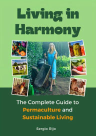 Title: Living in Harmony: The Complete Guide to Permaculture and Sustainable Living, Author: SERGIO RIJO