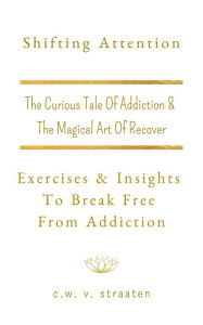 Title: Shifting Attention: Exercises & Insights To Break Free From Addiction, Author: V. Straaten C.W.