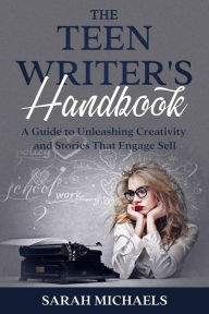 Title: The Teen Writer's Handbook: A Guide to Unleashing Creativity and Stories That Engage Sell, Author: Sarah Michaels