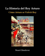 Title: La Historia del Rey Arturo, Author: Stuart Glendover