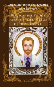 Title: Pláticas del Yo Soy Para Los Ejecutivos de Hoy Tomo II (Colección Pláticas del Maestro Saint Germain, #2), Author: Luis Mesías