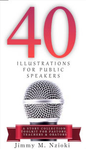 Title: 40 Illustrations for Public Speakers: A Story Collection Toolkit for Pastors, Teachers & Orators, Author: JIMMY M. NZIOKI