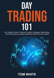 Title: Day Trading 101: Your Ultimate Guide to Financial Freedom! Strategies, Opportunities, and Winning Moves to Make Substantial Profits From Day Trading, Author: Tom White