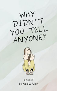 Title: Why Didn't You Tell Anyone?, Author: Ade L. Allan