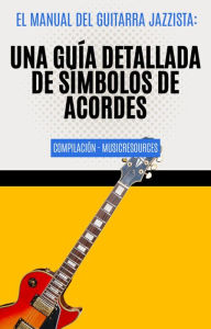 Title: El Manual del Guitarra Jazzista: Una Guía Detallada de Símbolos de Acordes Compilación, Author: MusicResources