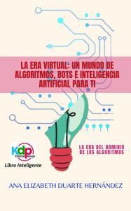 Title: La Era Virtual: Un mundo de algoritmos, bots e inteligencia artificial para ti (Espiritual, crecimiento personal, #2), Author: Ana Elizabeth Duarte Hernandez