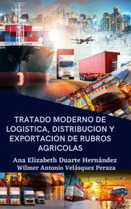 Title: Tratado moderno de logística, distribución y exportación de rubros agrícolas (Producción, logística y Exportación, #2), Author: Ana Elizabeth Duarte Hernandez