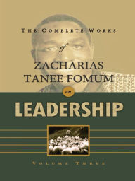 Title: The Complete Works of Zacharias Tanee Fomum on Leadership (Volume 3), Author: Zacharias Tanee Fomum