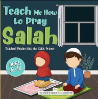 Title: Teach Me How to Pray Salah; Teaching Muslim Kids the Salat Prayer, Author: The Sincere Seeker