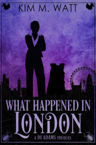 Title: What Happened in London - A DI Adams Prequel, Author: Kim M. Watt