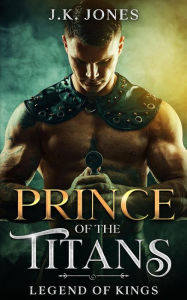 Title: Prince of the Titans: Legend of Kings (Titans Ascendant, #3), Author: J.K. Jones