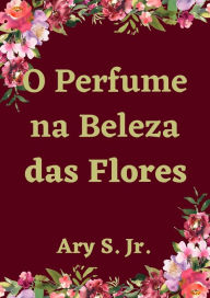 Title: O Perfume na Beleza das Flores, Author: Ary S.