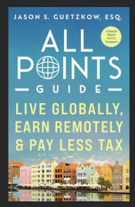 Title: All Points Guide Live Globally, Earn Remotely & Pay Less Tax: A Special Report for U.S. Taxpayers, Author: Jason S. Guetzkow