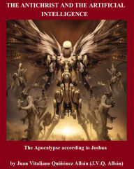 Title: The Antichrist and the Artificial Intelligence: The Apocalypse according to Joshua, Author: Juan Quinonez-Alban