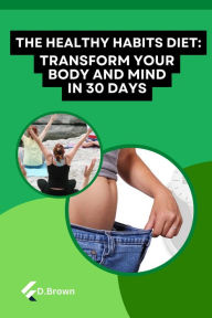 Title: The Healthy Habits Diet: Transform Your Body and Mind in 30 Days, Author: D Brown