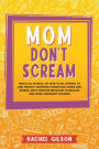 Mom Don't Scream: Practical Manual on How to Be Listened to and Prevent Tantrums Forgetting Anger and Stress. Apply Positive Discipline to Educate and Raise Confident Children