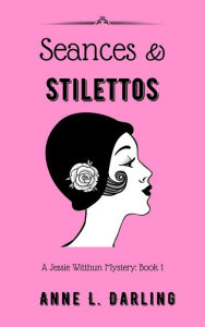 Title: Seances & Stilettos: A Jessie Witthun Mystery, Book 1 (Jessie Witthun Mysteries, #1), Author: Anne L. Darling