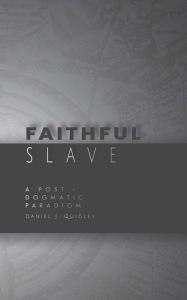 Title: Faithful Slave: A Post-Dogmatic Paradigm, Author: Daniel J. Quigley