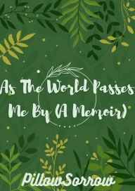 Title: As The World Passes Me By (A Memoir), Author: PillowSorrow