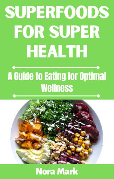 Superfoods for Super Health: A Guide to Eating for Optimal Wellness